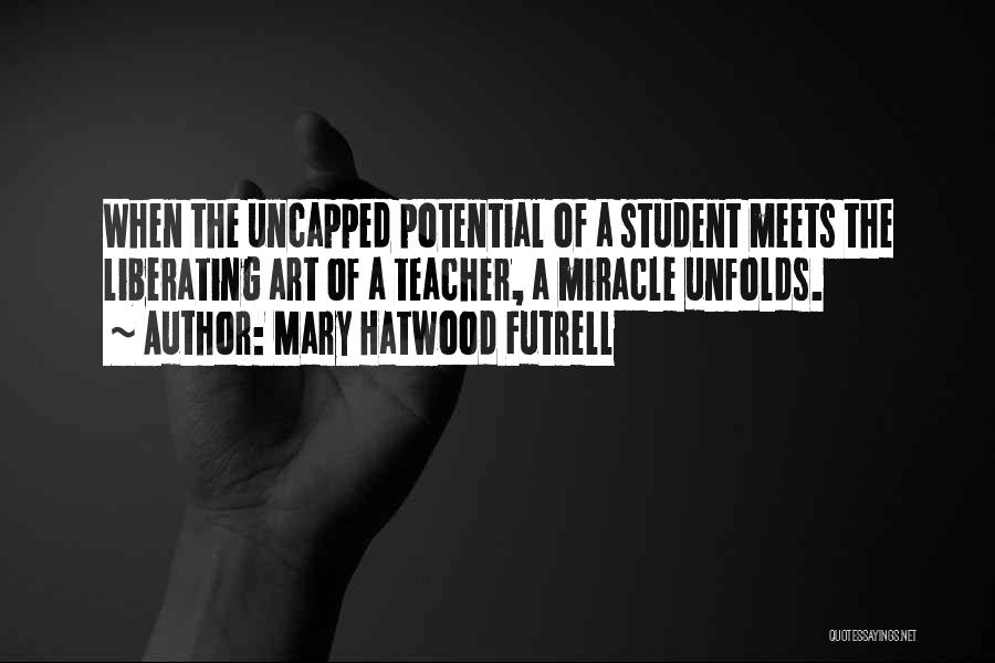 Mary Hatwood Futrell Quotes: When The Uncapped Potential Of A Student Meets The Liberating Art Of A Teacher, A Miracle Unfolds.