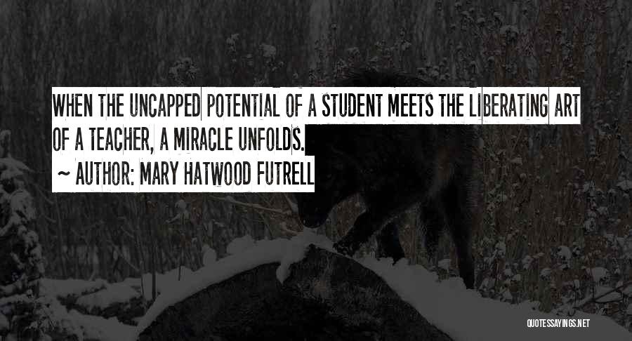 Mary Hatwood Futrell Quotes: When The Uncapped Potential Of A Student Meets The Liberating Art Of A Teacher, A Miracle Unfolds.