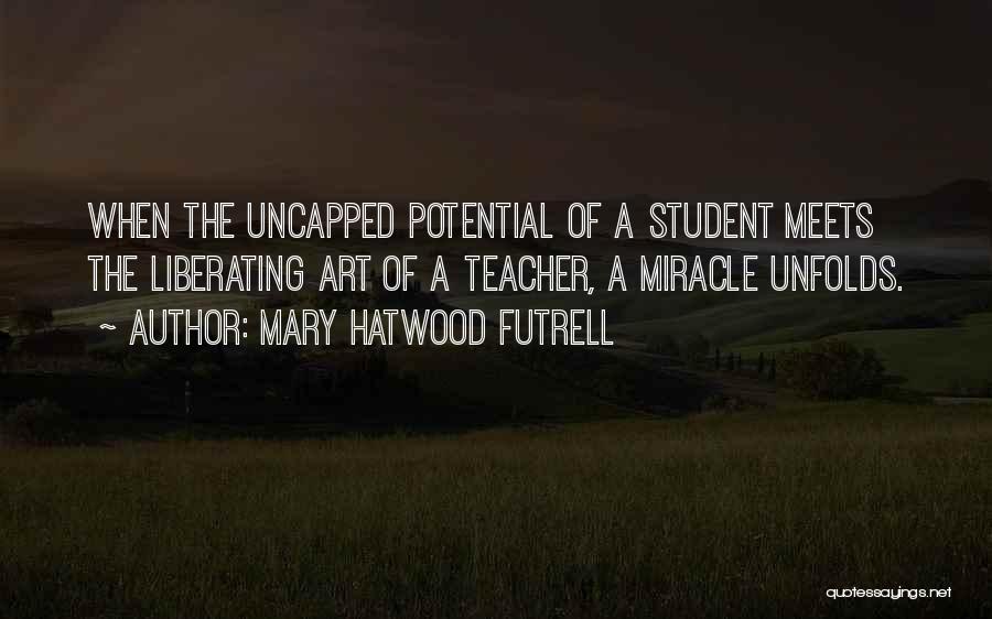 Mary Hatwood Futrell Quotes: When The Uncapped Potential Of A Student Meets The Liberating Art Of A Teacher, A Miracle Unfolds.