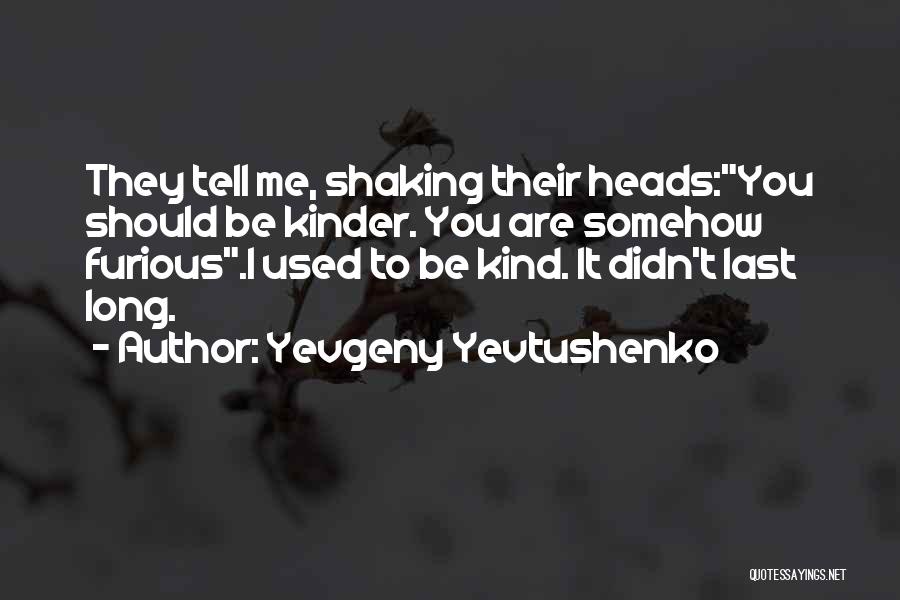 Yevgeny Yevtushenko Quotes: They Tell Me, Shaking Their Heads:you Should Be Kinder. You Are Somehow Furious.i Used To Be Kind. It Didn't Last