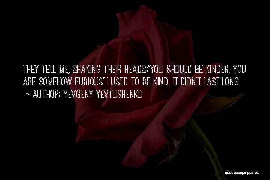 Yevgeny Yevtushenko Quotes: They Tell Me, Shaking Their Heads:you Should Be Kinder. You Are Somehow Furious.i Used To Be Kind. It Didn't Last