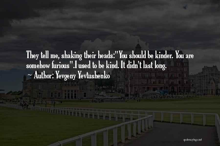 Yevgeny Yevtushenko Quotes: They Tell Me, Shaking Their Heads:you Should Be Kinder. You Are Somehow Furious.i Used To Be Kind. It Didn't Last
