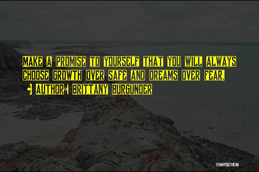 Brittany Burgunder Quotes: Make A Promise To Yourself That You Will Always Choose Growth Over Safe And Dreams Over Fear.