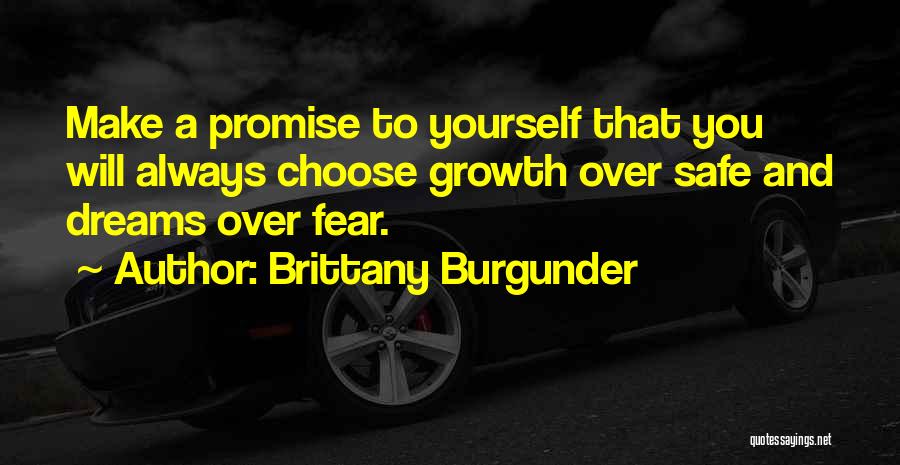 Brittany Burgunder Quotes: Make A Promise To Yourself That You Will Always Choose Growth Over Safe And Dreams Over Fear.