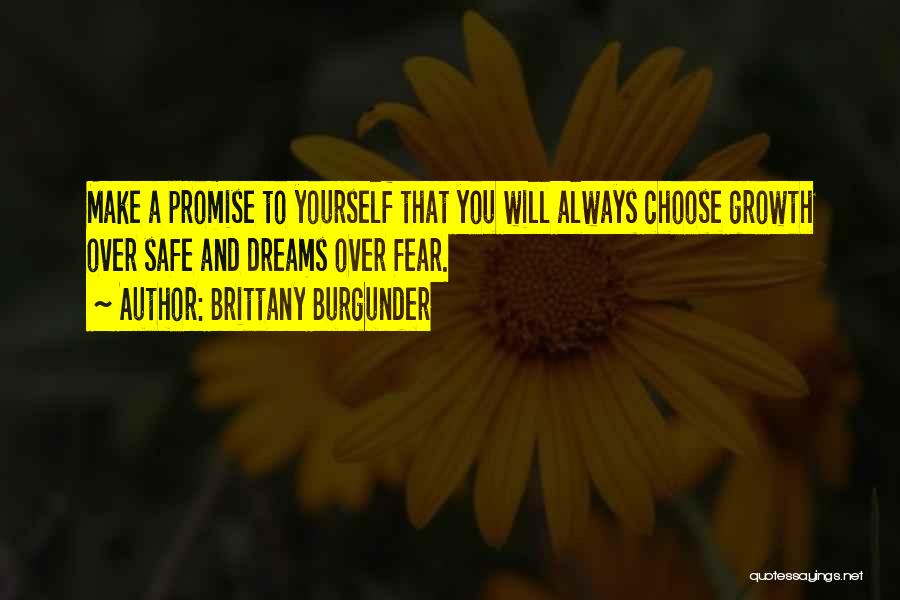 Brittany Burgunder Quotes: Make A Promise To Yourself That You Will Always Choose Growth Over Safe And Dreams Over Fear.