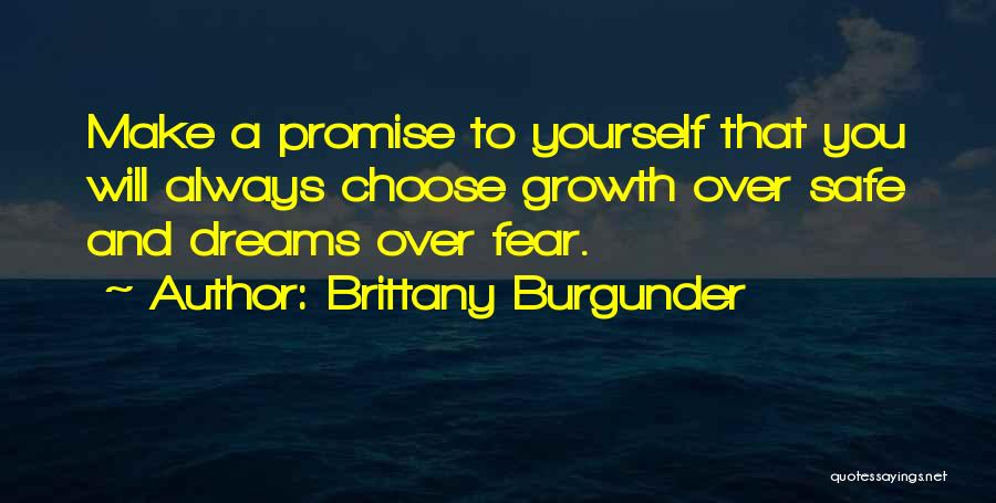 Brittany Burgunder Quotes: Make A Promise To Yourself That You Will Always Choose Growth Over Safe And Dreams Over Fear.