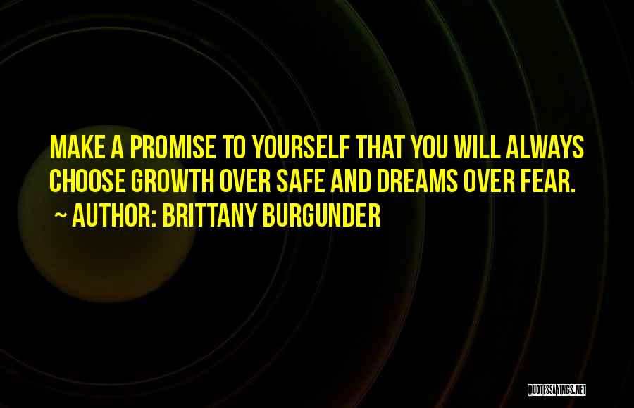 Brittany Burgunder Quotes: Make A Promise To Yourself That You Will Always Choose Growth Over Safe And Dreams Over Fear.