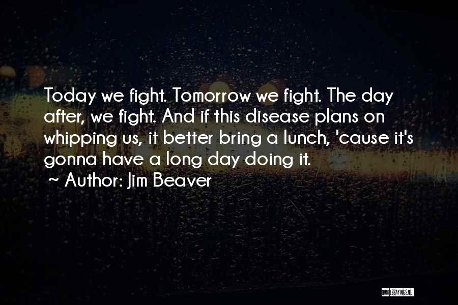 Jim Beaver Quotes: Today We Fight. Tomorrow We Fight. The Day After, We Fight. And If This Disease Plans On Whipping Us, It