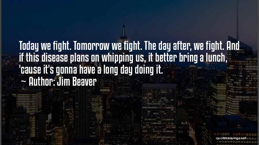 Jim Beaver Quotes: Today We Fight. Tomorrow We Fight. The Day After, We Fight. And If This Disease Plans On Whipping Us, It