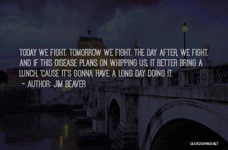 Jim Beaver Quotes: Today We Fight. Tomorrow We Fight. The Day After, We Fight. And If This Disease Plans On Whipping Us, It