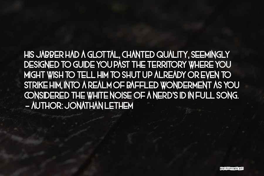 Jonathan Lethem Quotes: His Jabber Had A Glottal, Chanted Quality, Seemingly Designed To Guide You Past The Territory Where You Might Wish To