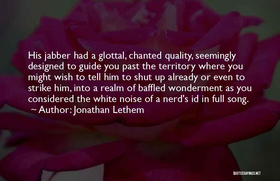 Jonathan Lethem Quotes: His Jabber Had A Glottal, Chanted Quality, Seemingly Designed To Guide You Past The Territory Where You Might Wish To