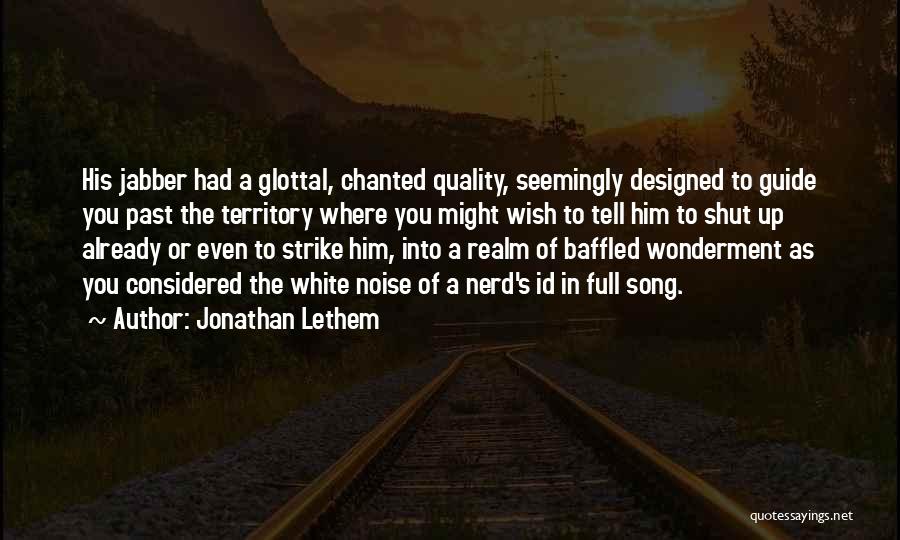 Jonathan Lethem Quotes: His Jabber Had A Glottal, Chanted Quality, Seemingly Designed To Guide You Past The Territory Where You Might Wish To