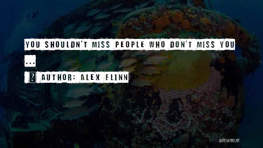 Alex Flinn Quotes: You Shouldn't Miss People Who Don't Miss You ...
