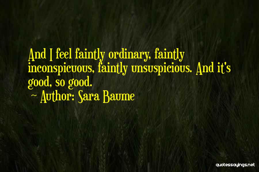 Sara Baume Quotes: And I Feel Faintly Ordinary, Faintly Inconspicuous, Faintly Unsuspicious. And It's Good, So Good.