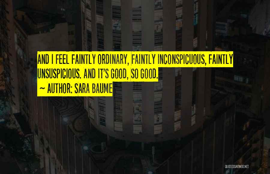 Sara Baume Quotes: And I Feel Faintly Ordinary, Faintly Inconspicuous, Faintly Unsuspicious. And It's Good, So Good.