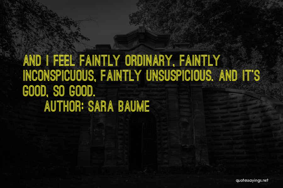 Sara Baume Quotes: And I Feel Faintly Ordinary, Faintly Inconspicuous, Faintly Unsuspicious. And It's Good, So Good.