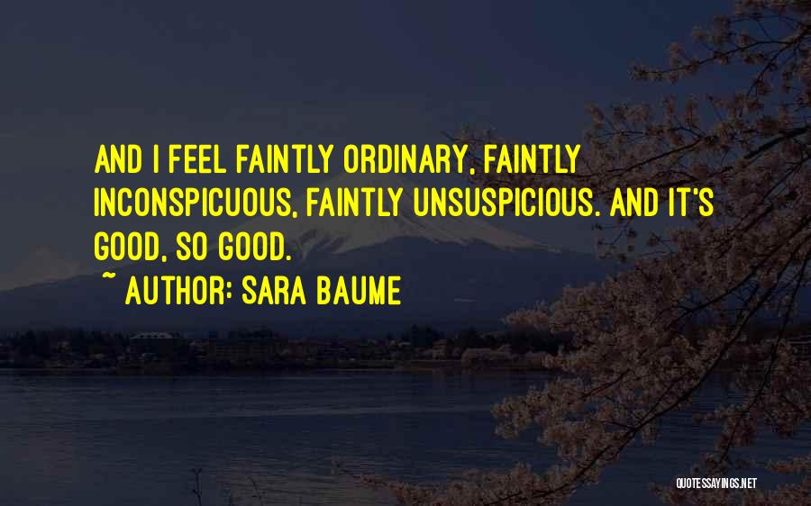 Sara Baume Quotes: And I Feel Faintly Ordinary, Faintly Inconspicuous, Faintly Unsuspicious. And It's Good, So Good.