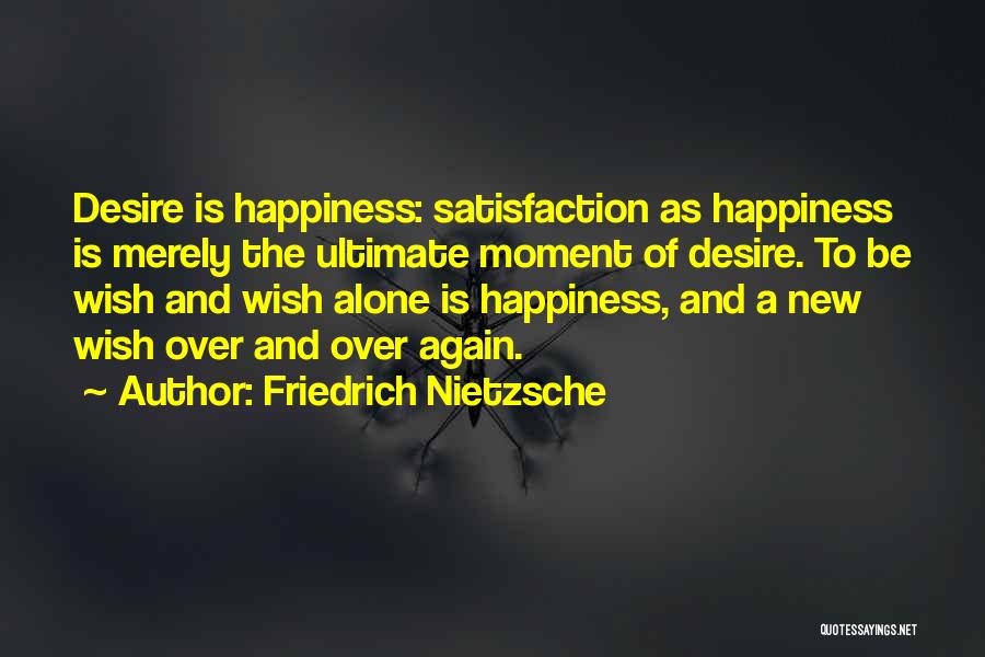 Friedrich Nietzsche Quotes: Desire Is Happiness: Satisfaction As Happiness Is Merely The Ultimate Moment Of Desire. To Be Wish And Wish Alone Is