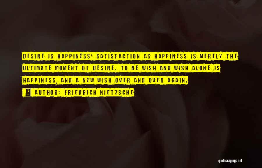 Friedrich Nietzsche Quotes: Desire Is Happiness: Satisfaction As Happiness Is Merely The Ultimate Moment Of Desire. To Be Wish And Wish Alone Is