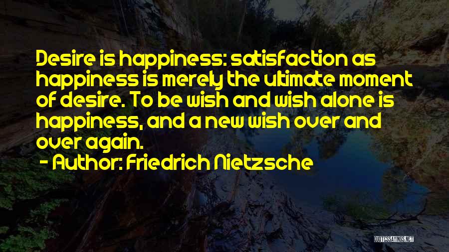 Friedrich Nietzsche Quotes: Desire Is Happiness: Satisfaction As Happiness Is Merely The Ultimate Moment Of Desire. To Be Wish And Wish Alone Is