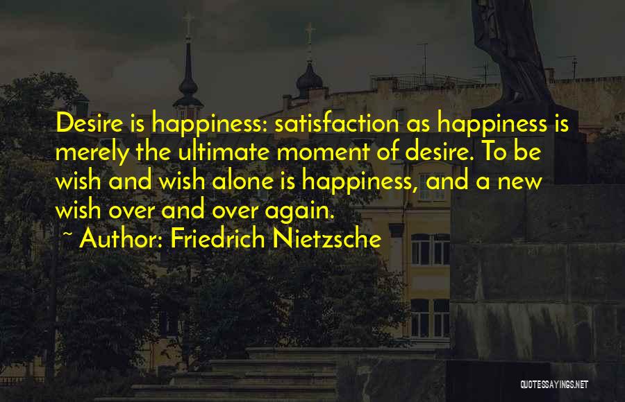 Friedrich Nietzsche Quotes: Desire Is Happiness: Satisfaction As Happiness Is Merely The Ultimate Moment Of Desire. To Be Wish And Wish Alone Is