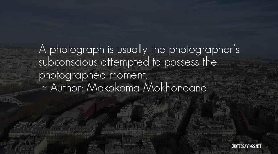 Mokokoma Mokhonoana Quotes: A Photograph Is Usually The Photographer's Subconscious Attempted To Possess The Photographed Moment.