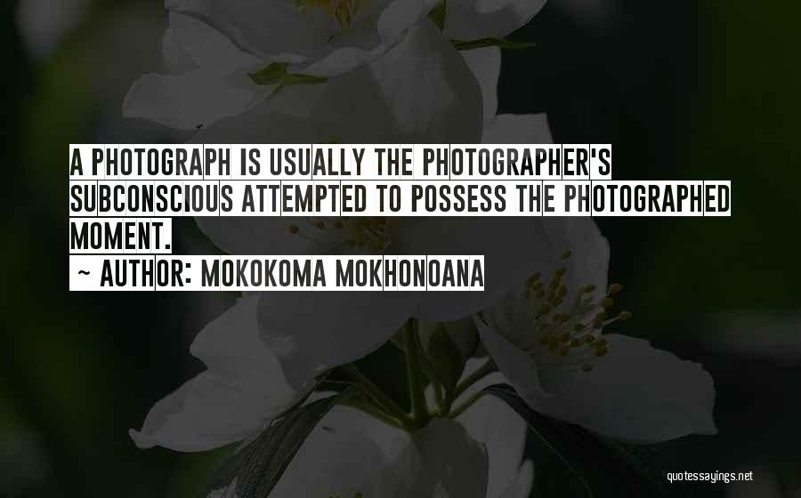 Mokokoma Mokhonoana Quotes: A Photograph Is Usually The Photographer's Subconscious Attempted To Possess The Photographed Moment.