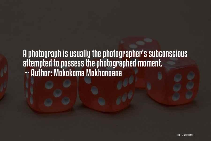 Mokokoma Mokhonoana Quotes: A Photograph Is Usually The Photographer's Subconscious Attempted To Possess The Photographed Moment.