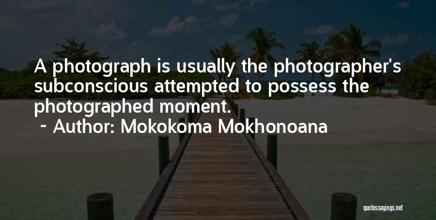 Mokokoma Mokhonoana Quotes: A Photograph Is Usually The Photographer's Subconscious Attempted To Possess The Photographed Moment.