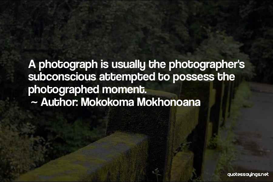 Mokokoma Mokhonoana Quotes: A Photograph Is Usually The Photographer's Subconscious Attempted To Possess The Photographed Moment.