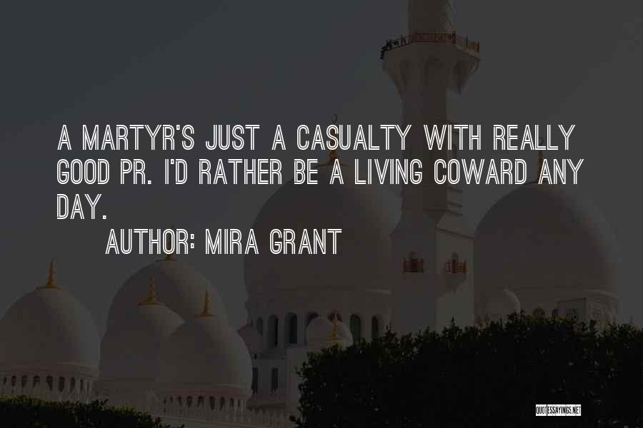 Mira Grant Quotes: A Martyr's Just A Casualty With Really Good Pr. I'd Rather Be A Living Coward Any Day.