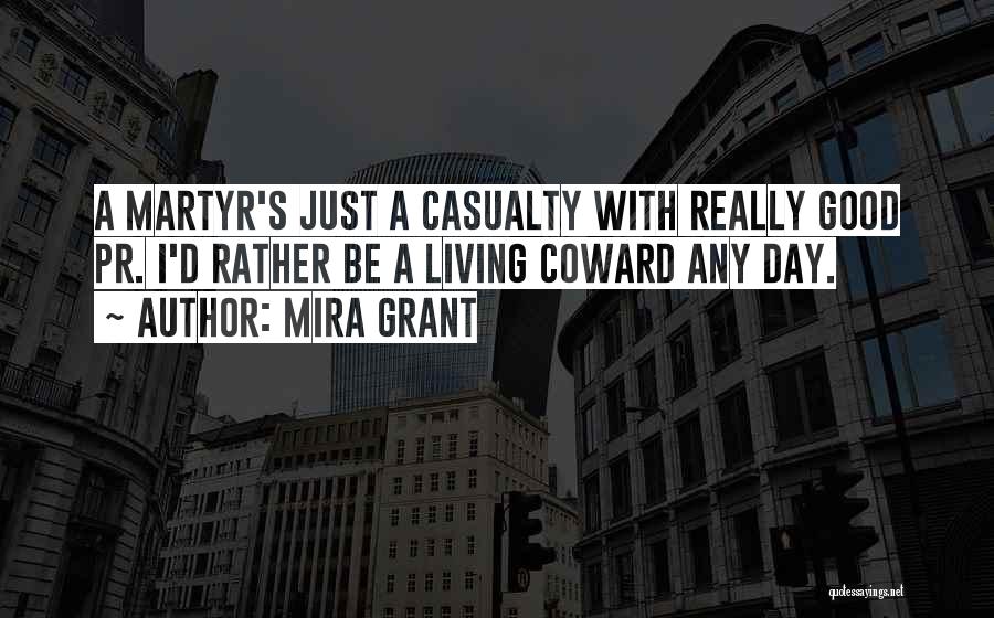 Mira Grant Quotes: A Martyr's Just A Casualty With Really Good Pr. I'd Rather Be A Living Coward Any Day.