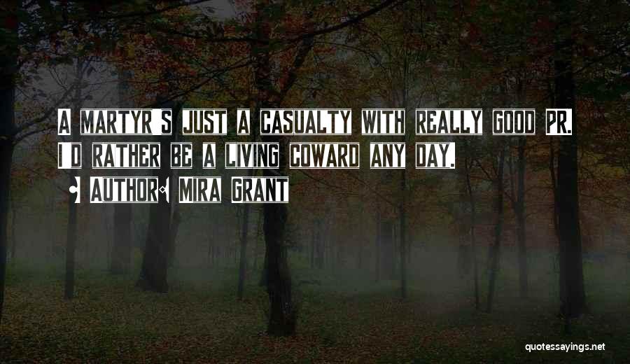 Mira Grant Quotes: A Martyr's Just A Casualty With Really Good Pr. I'd Rather Be A Living Coward Any Day.