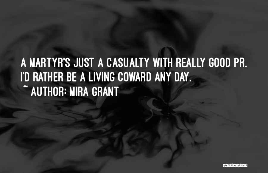 Mira Grant Quotes: A Martyr's Just A Casualty With Really Good Pr. I'd Rather Be A Living Coward Any Day.