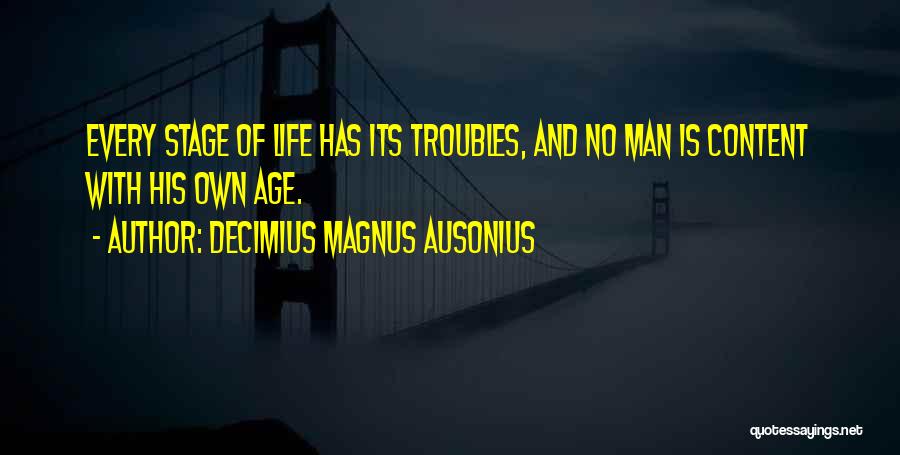 Decimius Magnus Ausonius Quotes: Every Stage Of Life Has Its Troubles, And No Man Is Content With His Own Age.