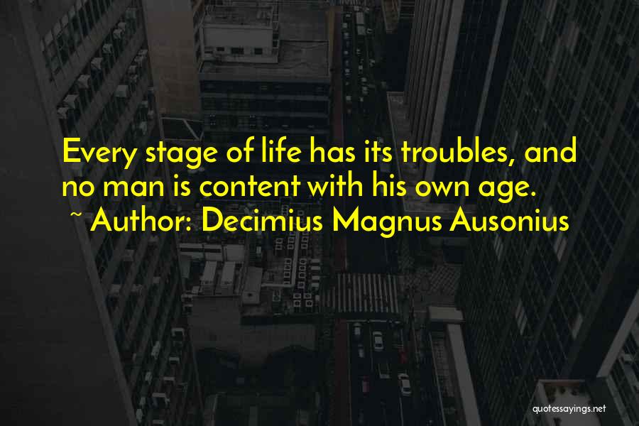 Decimius Magnus Ausonius Quotes: Every Stage Of Life Has Its Troubles, And No Man Is Content With His Own Age.