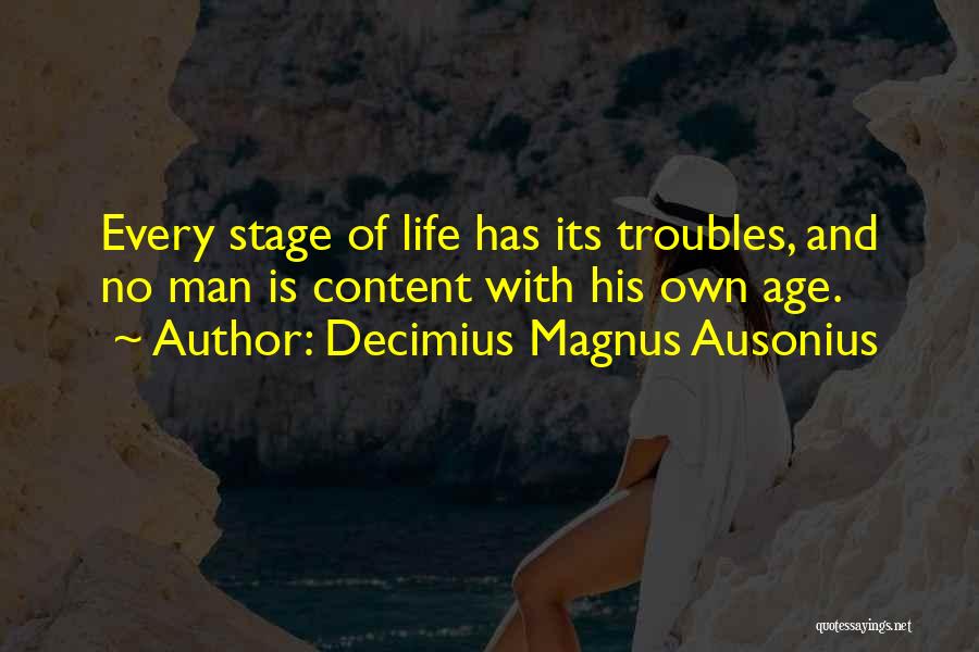 Decimius Magnus Ausonius Quotes: Every Stage Of Life Has Its Troubles, And No Man Is Content With His Own Age.