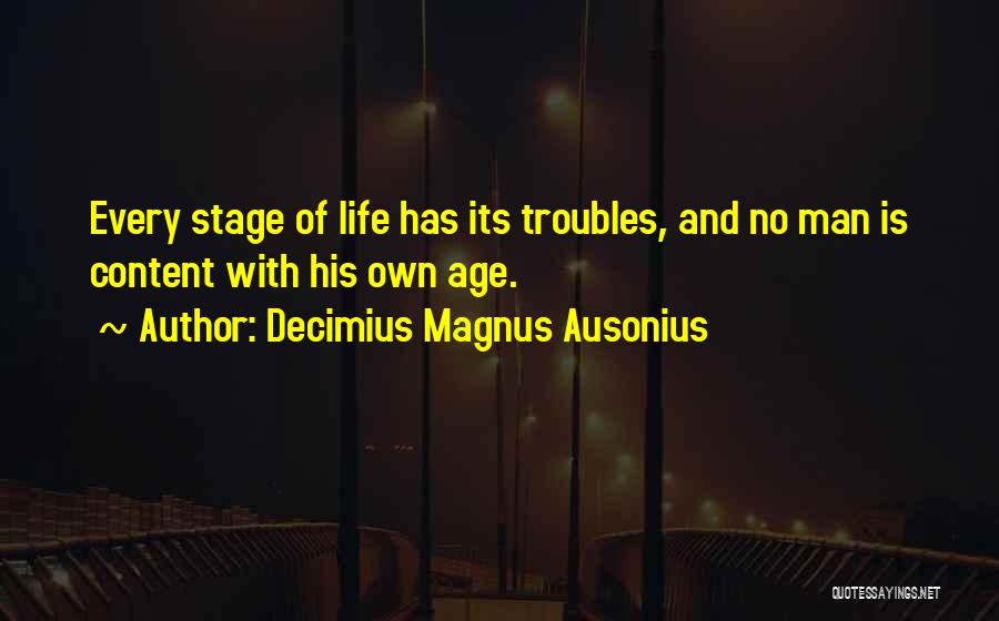 Decimius Magnus Ausonius Quotes: Every Stage Of Life Has Its Troubles, And No Man Is Content With His Own Age.
