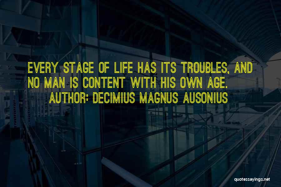 Decimius Magnus Ausonius Quotes: Every Stage Of Life Has Its Troubles, And No Man Is Content With His Own Age.