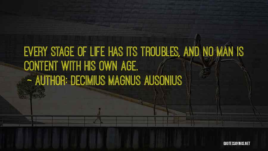 Decimius Magnus Ausonius Quotes: Every Stage Of Life Has Its Troubles, And No Man Is Content With His Own Age.