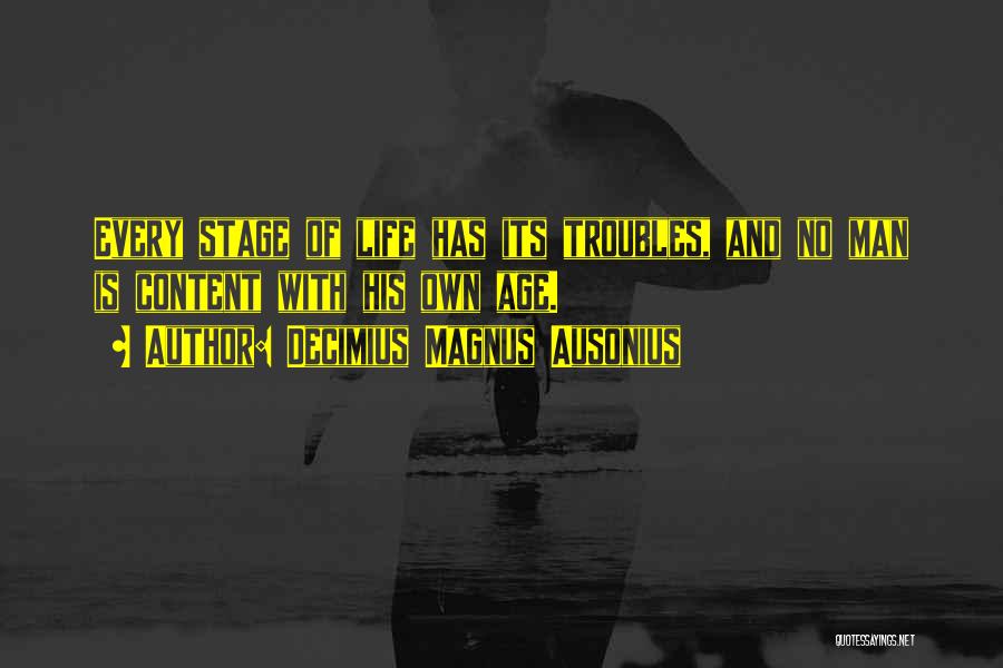 Decimius Magnus Ausonius Quotes: Every Stage Of Life Has Its Troubles, And No Man Is Content With His Own Age.