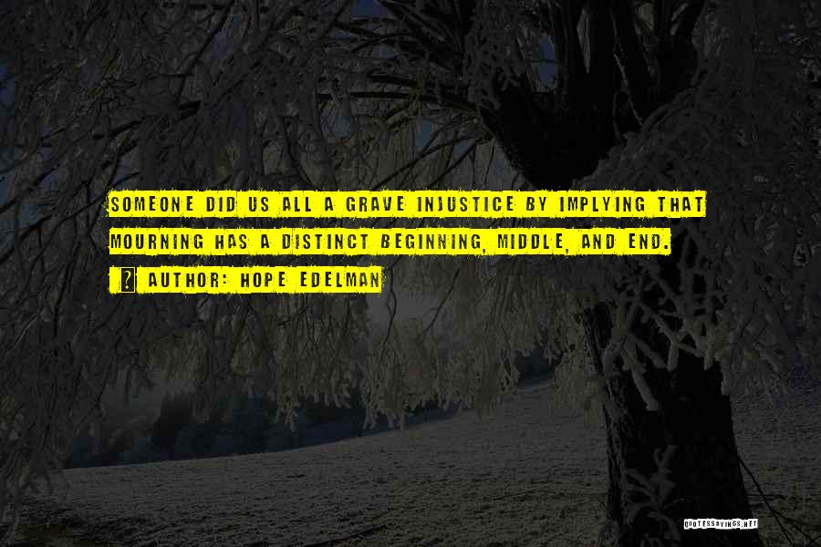 Hope Edelman Quotes: Someone Did Us All A Grave Injustice By Implying That Mourning Has A Distinct Beginning, Middle, And End.