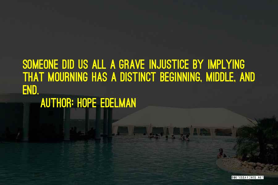 Hope Edelman Quotes: Someone Did Us All A Grave Injustice By Implying That Mourning Has A Distinct Beginning, Middle, And End.