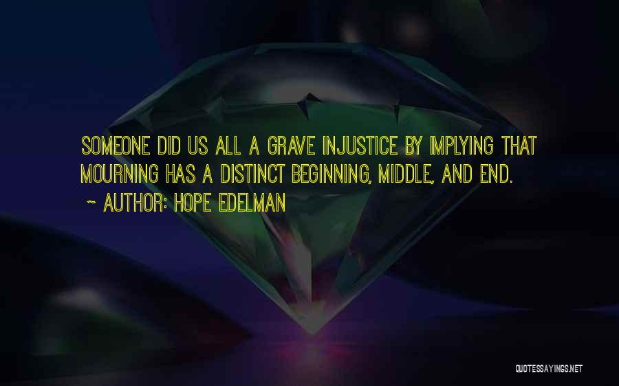 Hope Edelman Quotes: Someone Did Us All A Grave Injustice By Implying That Mourning Has A Distinct Beginning, Middle, And End.