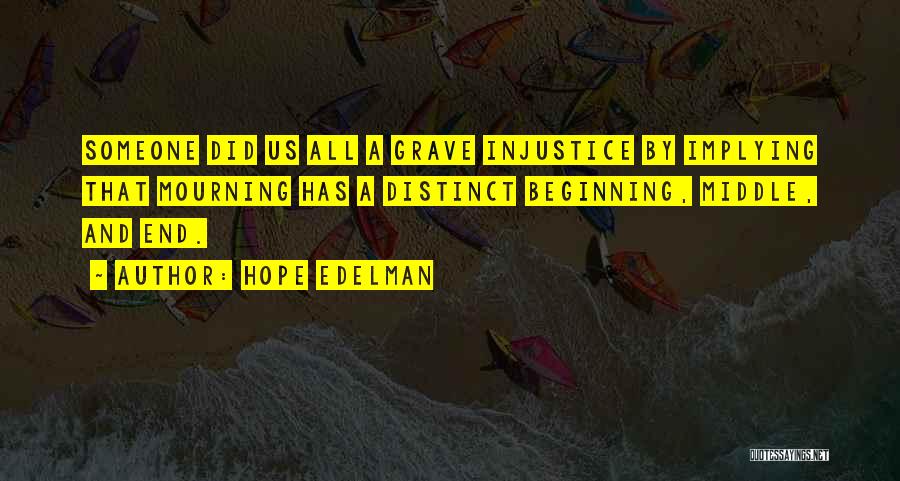 Hope Edelman Quotes: Someone Did Us All A Grave Injustice By Implying That Mourning Has A Distinct Beginning, Middle, And End.