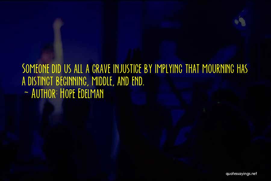 Hope Edelman Quotes: Someone Did Us All A Grave Injustice By Implying That Mourning Has A Distinct Beginning, Middle, And End.