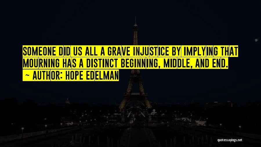 Hope Edelman Quotes: Someone Did Us All A Grave Injustice By Implying That Mourning Has A Distinct Beginning, Middle, And End.