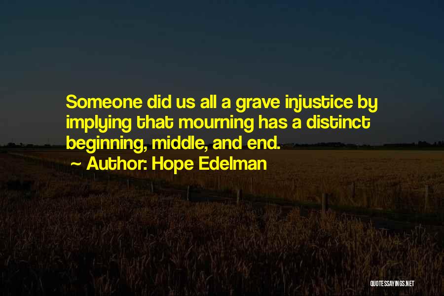 Hope Edelman Quotes: Someone Did Us All A Grave Injustice By Implying That Mourning Has A Distinct Beginning, Middle, And End.