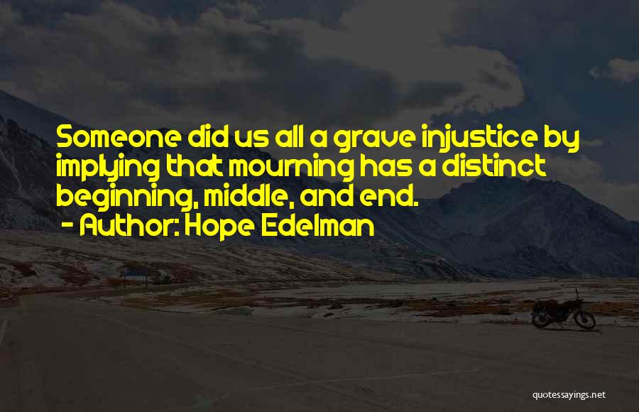 Hope Edelman Quotes: Someone Did Us All A Grave Injustice By Implying That Mourning Has A Distinct Beginning, Middle, And End.